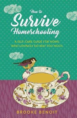 How to Survive Homeschooling - A Self-Care Guide for Moms Who Lovingly Do Way Too Much