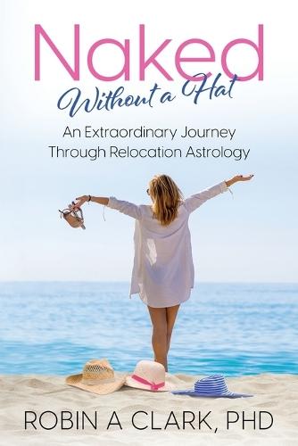 Naked Without a Hat: An Extraordinary Adventure through Relocation Astrology