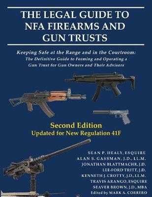 The Legal Guide to NFA Firearms and Gun Trusts: Keeping Safe at the Range and in the Courtroom: The Definitive Guide to Forming and Operating a Gun Trust for Gun Owners and Their Advisors