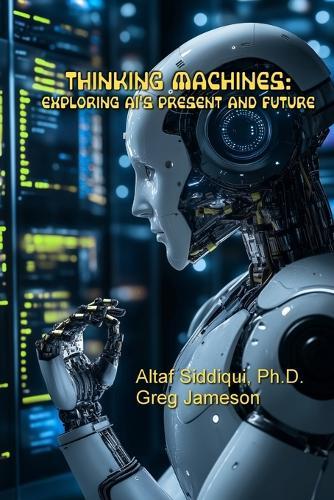 Thinking Machines: Exploring AI's Present and Future: Exploring AI's Present and Future