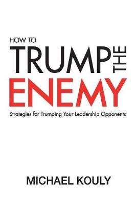 How to Trump the Enemy: Strategies for Trumping Your Leadership Opponents