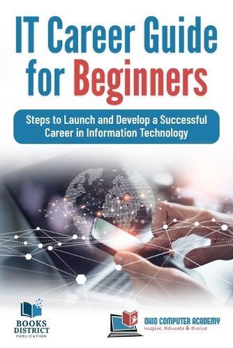 IT Career Guide for Beginners: Steps to Launch and Develop a Successful Career in Information Technology