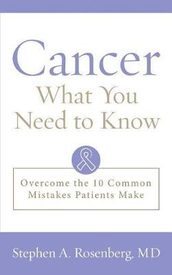 Cancer: What You Need to Know: Overcome the 10 Common Mistakes Patients Make