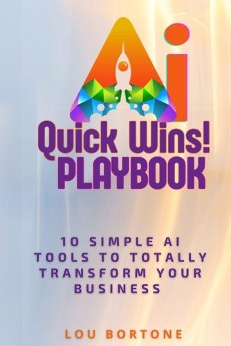 The AI Quick Wins Playbook: 10 Simple AI Tools To Totally Transform Your Business