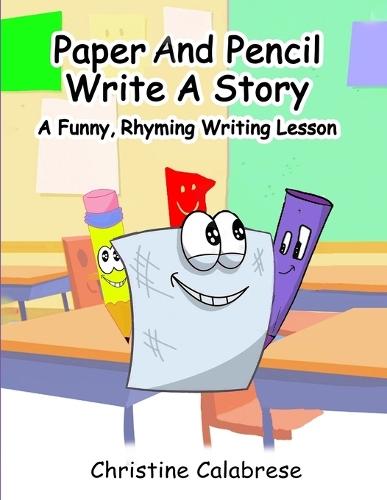 Paper And Pencil Write A Story: A Funny, Rhyming Writing Lesson To Inspire, Entertain and Educate in the Writing Process For Kids Ages 4 to 11 Years Old