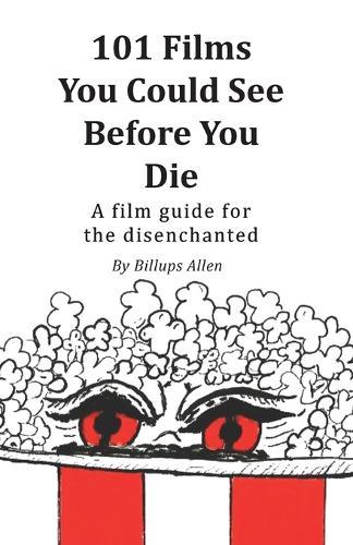 101 Movies You Could See Before You Die: A Film Guide For The Disenchanted