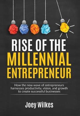 Rise of the Millennial Entrepreneur: How the new wave of entrepreneurs harnesses productivity, vision, and growth to create successful businesses
