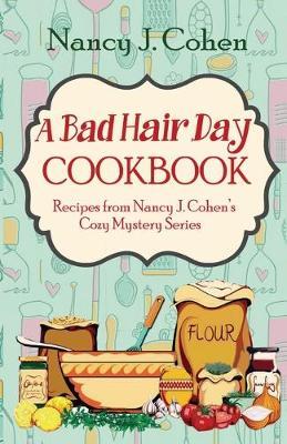 A Bad Hair Day Cookbook: Recipes from Nancy J. Cohen's Cozy Mystery Series