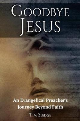 Goodbye Jesus: An Evangelical Preacher's Journey Beyond Faith