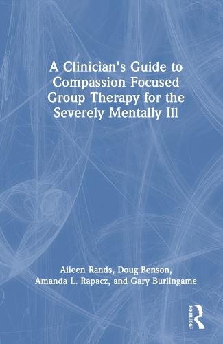 A Clinician's Guide to Compassion Focused Group Therapy for the Severely Mentally Ill