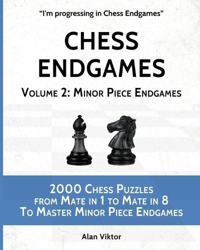 Chess Endgames, Volume 2: Minor Piece Endgames: 2000 Chess Puzzles from Mate in 1 to Mate in 8 To Master Minor Piece Endgames