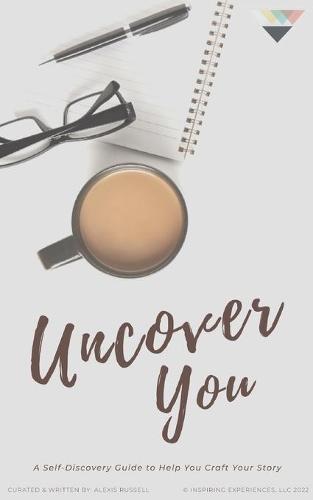 Uncover You: A Self-Discovery Guide to Help You Craft Your Story