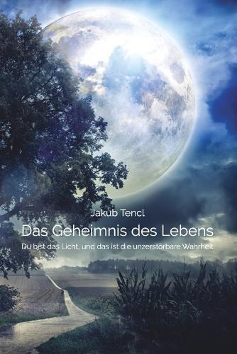 Das Geheimnis des Lebens: Du bist das Licht, und das ist die unzerstörbare Wahrheit