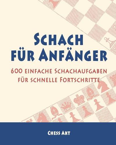 Schach für Anfänger: 600 einfache Schachaufgaben für schnelle Fortschritte