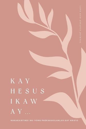 Kay Hesus Ikaw Ay: Nakakaintindi ng Iyong Pagkakakilanlan kay Kristo: A Love God Greatly Tagalog Bible Study Journal