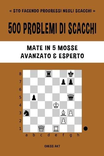 500 problemi di scacchi, Mate in 5 mosse, Avanzato ed Esperto: Risolvi esercizi di scacchi e migliora le tue abilità tattiche.