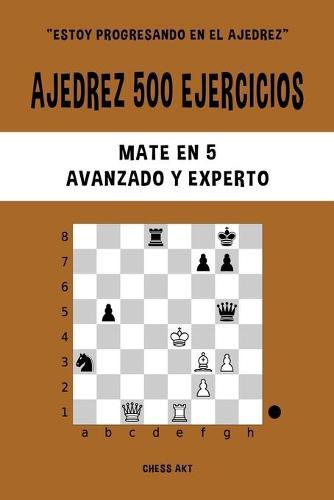 Ajedrez 500 ejercicios, Mate en 5, Nivel Avanzado y Experto: Resuelve problemas de ajedrez y mejora tus habilidades tácticas