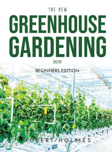 The New Greenhouse Gardening 2021: Beginners Edition