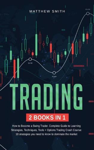 Trading: How to become a Swing Trader. Complete Guide to Learning Strategies, Techniques, Tools+Options Trading Crash Course: 10 Strategies you need to dominate the market