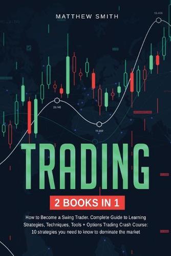 Trading: 2 books in 1: How to Become a Swing Trader. Complete Guide to Learning Strategies, Techniques, Tools + Options Trading Crash Course: 10 strategies you need to know to dominate the market