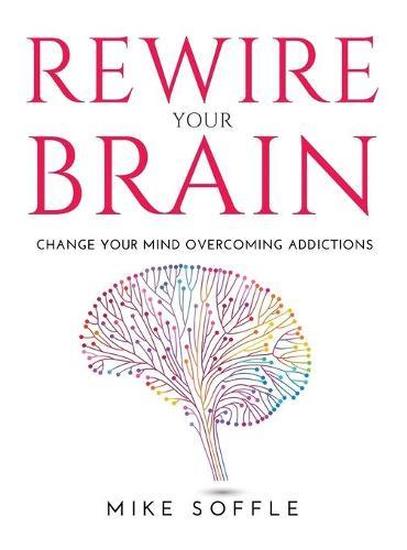 Rewire Your Brain: Change your mind overcoming addictions
