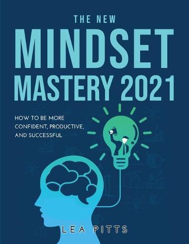 The New Mindset Mastery 2021: How to Be More Confident, Productive, and Successful