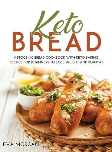 Keto Bread: Ketogenic Bread Cookbook With Keto Baking Recipes For Beginners To Lose Weight And BurnFat.