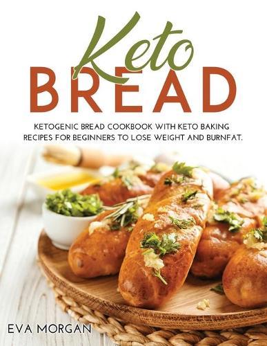 Keto Bread: Ketogenic Bread Cookbook With Keto Baking Recipes For Beginners To Lose Weight And BurnFat.