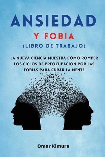 Ansiedad y Fobia (libro de Trabajo): La nueva ciencia muestra como romper los ciclos de preocupacion por las fobias para curar la mente