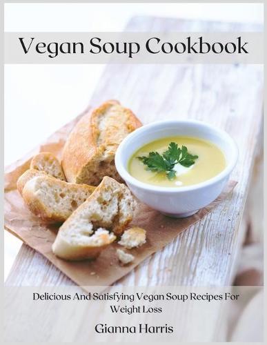 Vegan Soup Cookbook: Delicious And Satisfying Vegan Soup Recipes For Weight Loss