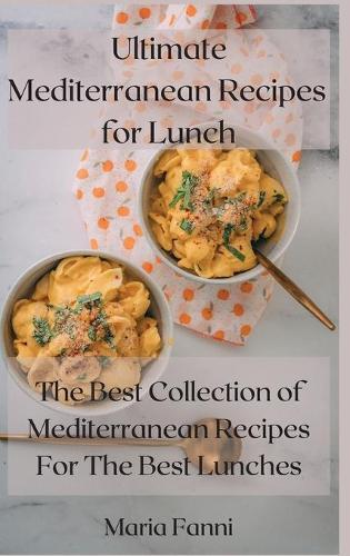 Ultimate Mediterranean Recipes for Lunch: The Best Collection Of Mediterranean Recipes For The Best Lunches