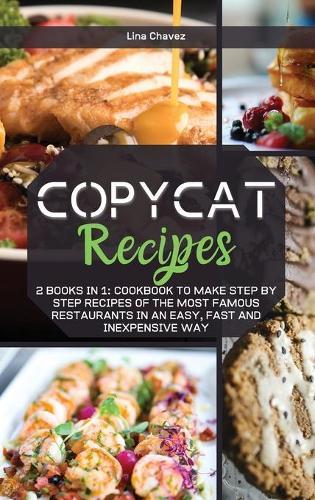 Copycat Recipes: 2 BOOKS IN 1: Cookbook to Make Step by Step Recipes of the Most Famous Restaurants in an Easy, Fast and Inexpensive Way