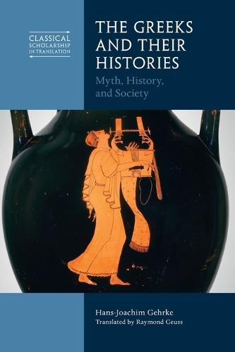 The Greeks and Their Histories: Myth, History, and Society