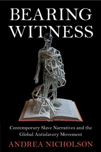 Bearing Witness: Contemporary Slave Narratives and the Global Antislavery Movement