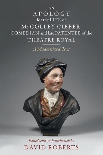 An Apology for the Life of Mr Colley Cibber, Comedian and Late Patentee of the Theatre Royal: A Modernized Text