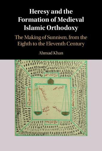 Heresy and the Formation of Medieval Islamic Orthodoxy: The Making of Sunnism, from the Eighth to the Eleventh Century