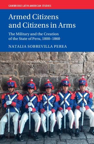 Armed Citizens and Citizens in Arms: The Military and the Creation of the State of Peru, 1800‒1860