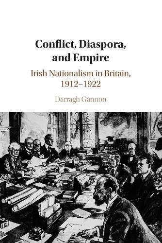 Conflict, Diaspora, and Empire: Irish Nationalism in Britain, 1912–1922