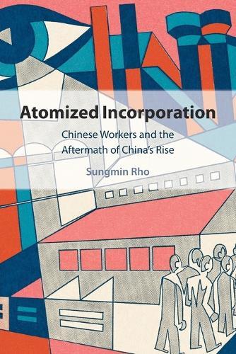 Atomized Incorporation: Chinese Workers and the Aftermath of China's Rise