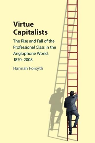 Virtue Capitalists: The Rise and Fall of the Professional Class in the Anglophone World, 1870–2008