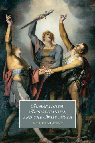 Romanticism, Republicanism, and the Swiss Myth