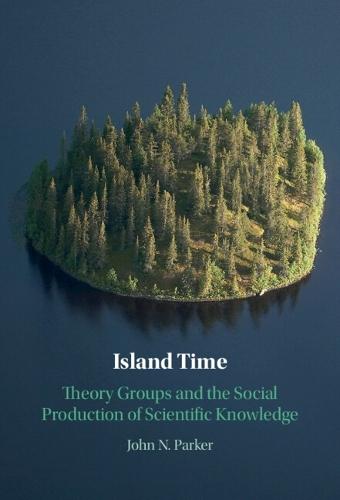 Island Time: Theory Groups and the Social Production of Scientific Knowledge