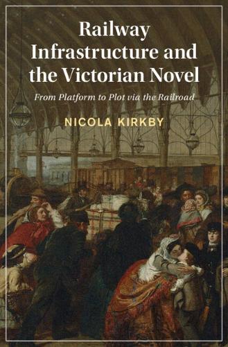 Railway Infrastructure and the Victorian Novel: From Platform to Plot via the Railroad