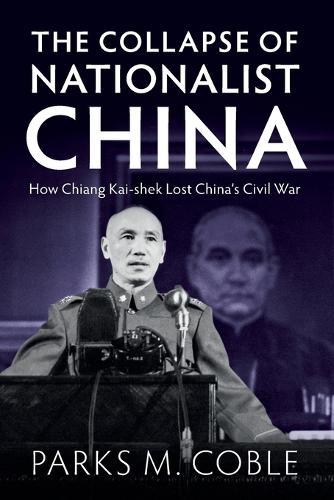The Collapse of Nationalist China: How Chiang Kai-shek Lost China's Civil War