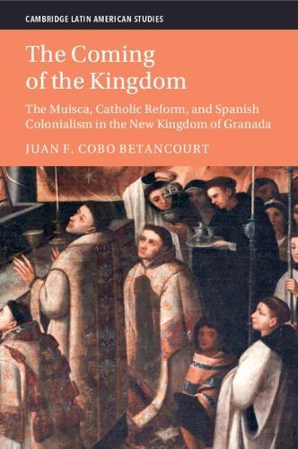 The Coming of the Kingdom: The Muisca, Catholic Reform, and Spanish Colonialism in the New Kingdom of Granada