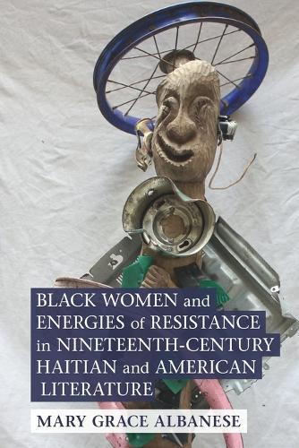 Black Women and Energies of Resistance in Nineteenth-Century Haitian and American Literature