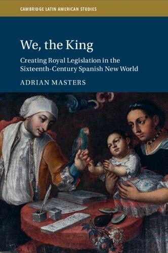 We, the King: Creating Royal Legislation in the Sixteenth-Century Spanish New World