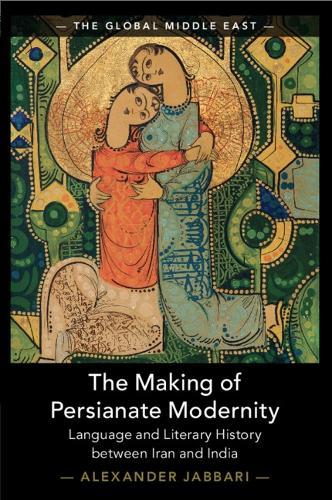 The Making of Persianate Modernity: Language and Literary History between Iran and India