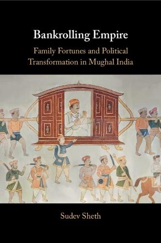 Bankrolling Empire: Family Fortunes and Political Transformation in Mughal India