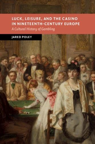 Luck, Leisure, and the Casino in Nineteenth-Century Europe: A Cultural History of Gambling